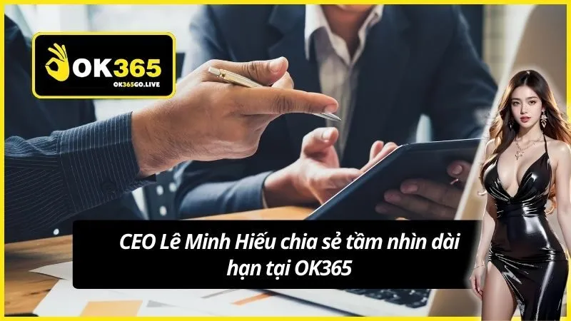 CEO Lê Minh Hiếu chia sẻ tầm nhìn dài hạn tại OK365