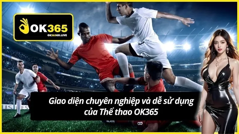 Giao diện chuyên nghiệp và dễ sử dụng của Thể thao OK365