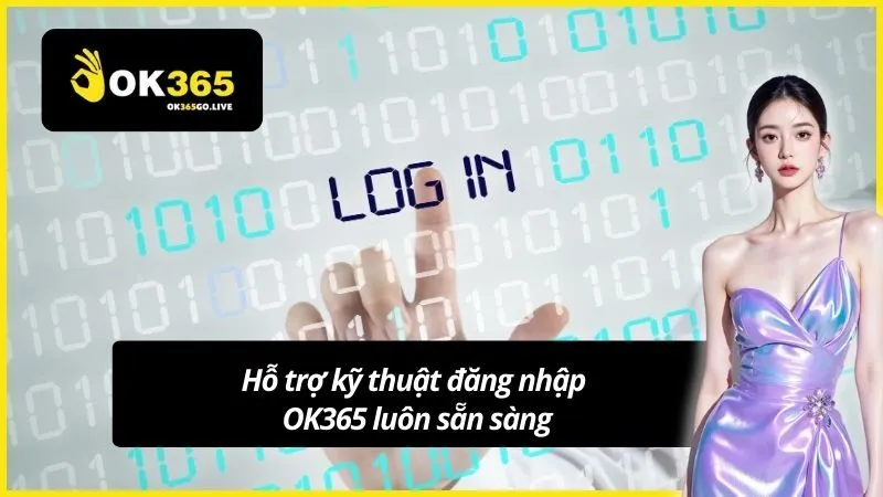 Hỗ trợ kỹ thuật đăng nhập OK365 luôn sẵn sàng