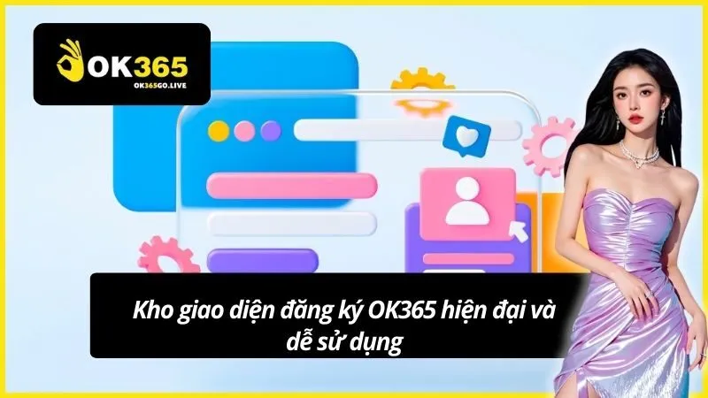 Kho giao diện đăng ký OK365 hiện đại và dễ sử dụng