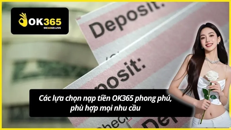 Các lựa chọn nạp tiền OK365 phong phú, phù hợp mọi nhu cầu