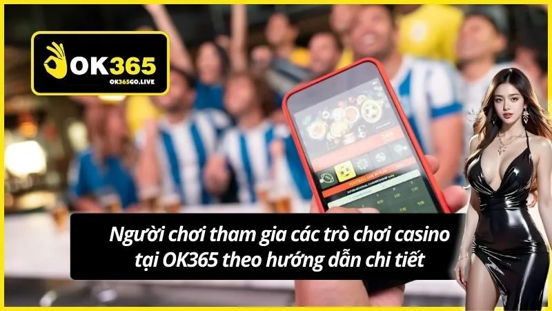 Người chơi tham gia các trò chơi casino tại OK365 theo hướng dẫn chi tiết
