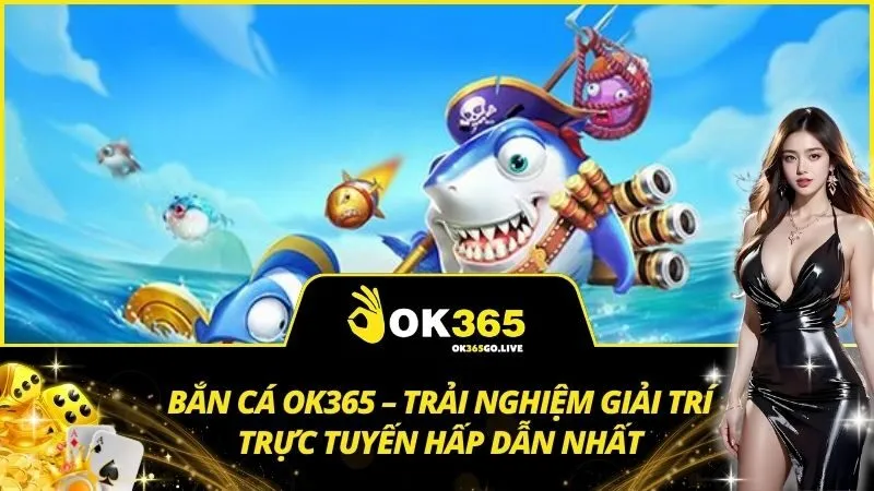 Bắn cá OK365 – Trải nghiệm giải trí trực tuyến hấp dẫn nhất