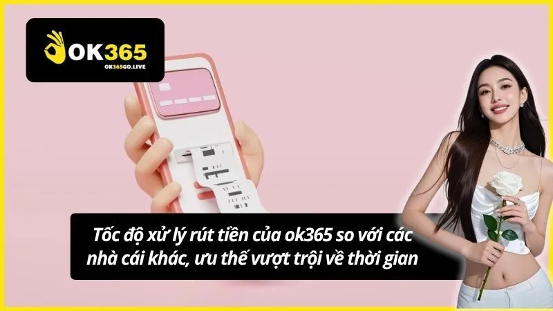 Tốc độ xử lý rút tiền của ok365 so với các nhà cái khác, ưu thế vượt trội về thời gian