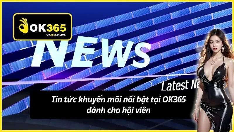 Tin tức khuyến mãi nổi bật tại OK365 dành cho hội viên
