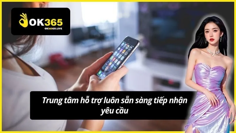 Trung tâm hỗ trợ luôn sẵn sàng tiếp nhận yêu cầu