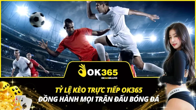 Tỷ Lệ Kèo Trực Tiếp OK365
